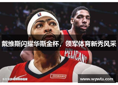 戴维斯闪耀华斯金杯，领军体育新秀风采